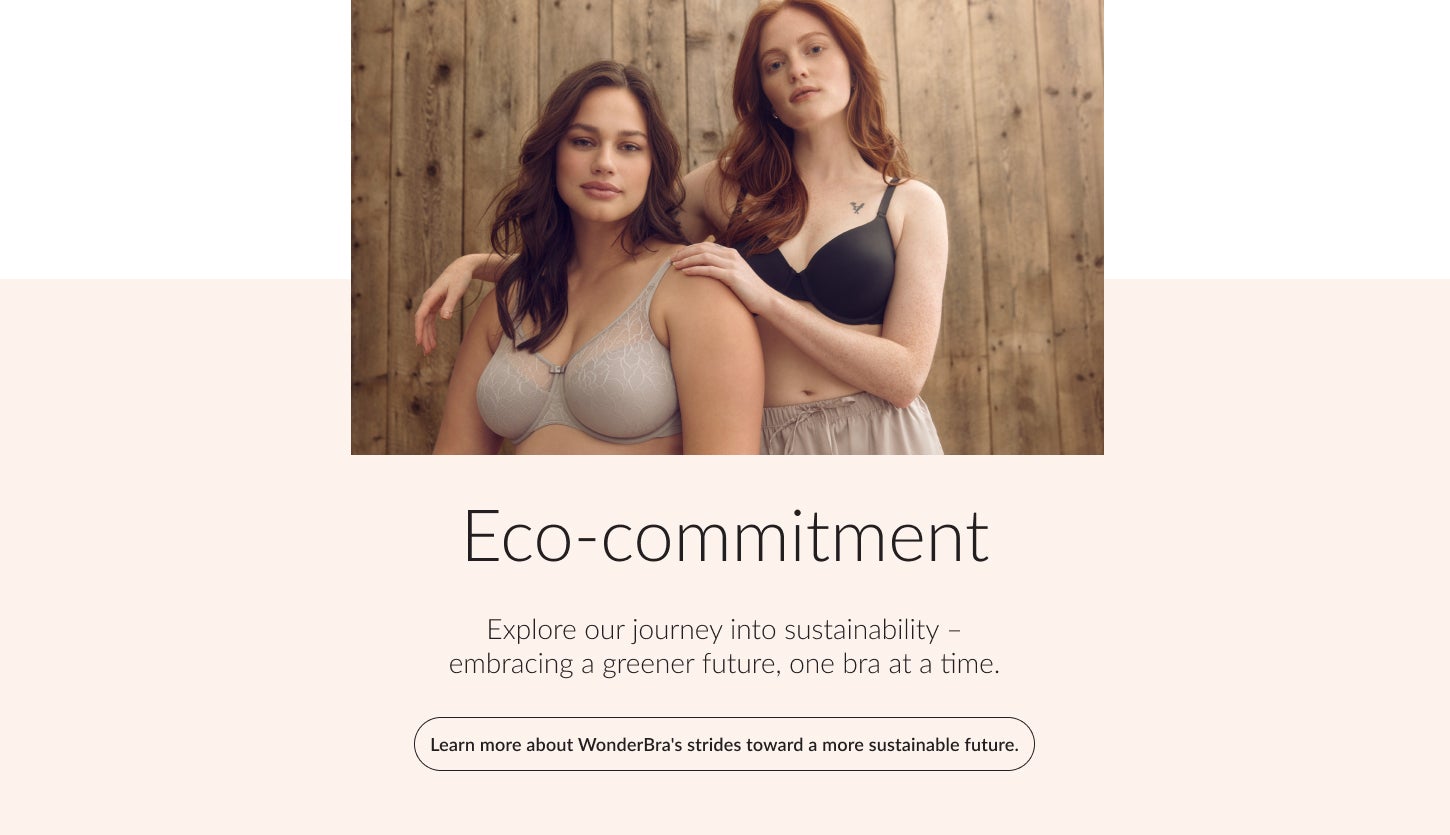Eco-commitment. Explore our journey into sustainability – embracing a greener future, one bra at a time. Learn more about WonderBra's strides toward a more sustainable future.